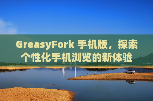 GreasyFork 手机版，探索个性化手机浏览的新体验