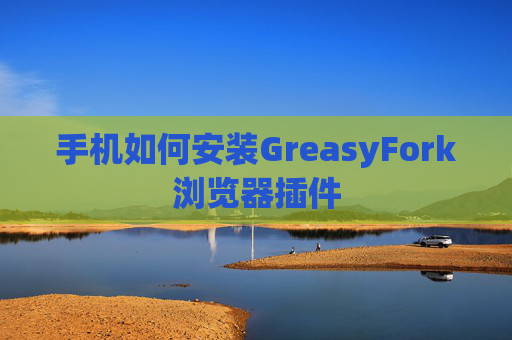 手机如何安装GreasyFork浏览器插件