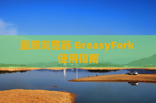 星愿浏览器 GreasyFork 使用指南