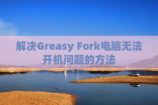 解决Greasy Fork电脑无法开机问题的方法