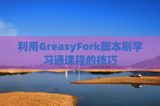 利用GreasyFork脚本刷学习通课程的技巧