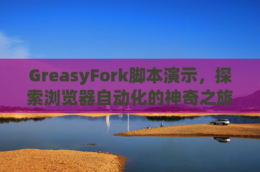 GreasyFork脚本演示，探索浏览器自动化的神奇之旅